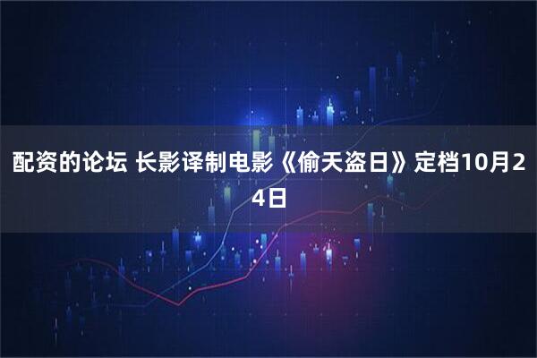 配资的论坛 长影译制电影《偷天盗日》定档10月24日
