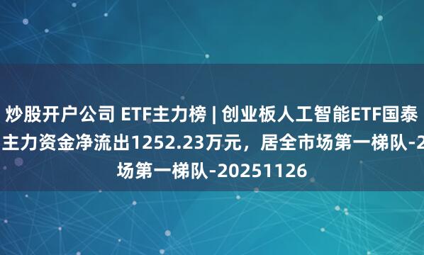 炒股开户公司 ETF主力榜 | 创业板人工智能ETF国泰(159388)主力资金净流出1252.23万元，居全市场第一梯队-20251126