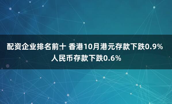 配资企业排名前十 香港10月港元存款下跌0.9% 人民币存款下跌0.6%