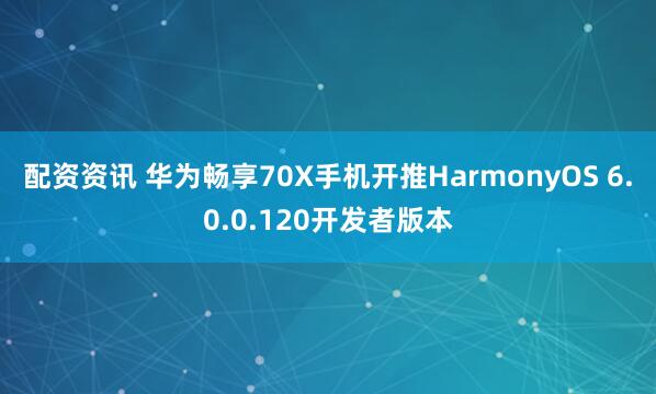 配资资讯 华为畅享70X手机开推HarmonyOS 6.0.0.120开发者版本