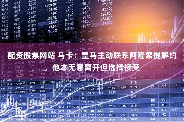 配资股票网站 马卡：皇马主动联系阿隆索提解约，他本无意离开但选择接受