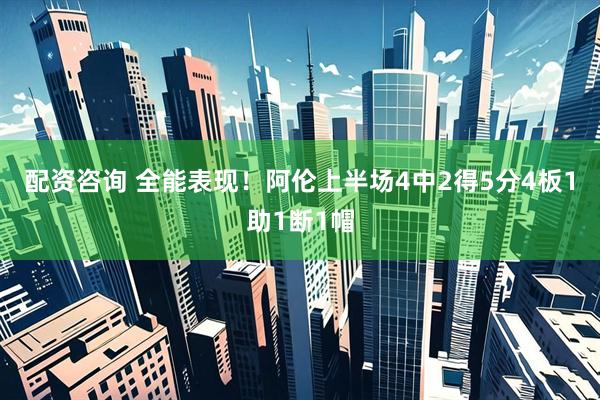 配资咨询 全能表现！阿伦上半场4中2得5分4板1助1断1帽