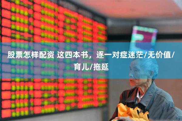 股票怎样配资 这四本书，逐一对症迷茫/无价值/育儿/拖延