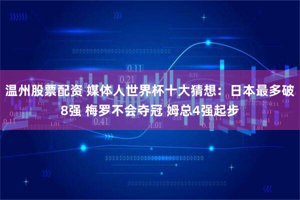 温州股票配资 媒体人世界杯十大猜想：日本最多破8强 梅罗不会夺冠 姆总4强起步
